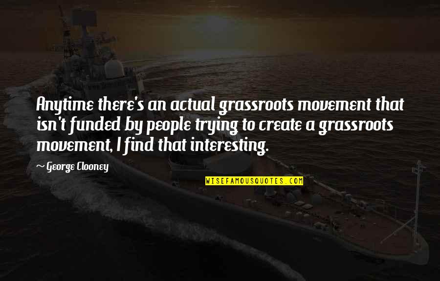 Clooney's Quotes By George Clooney: Anytime there's an actual grassroots movement that isn't