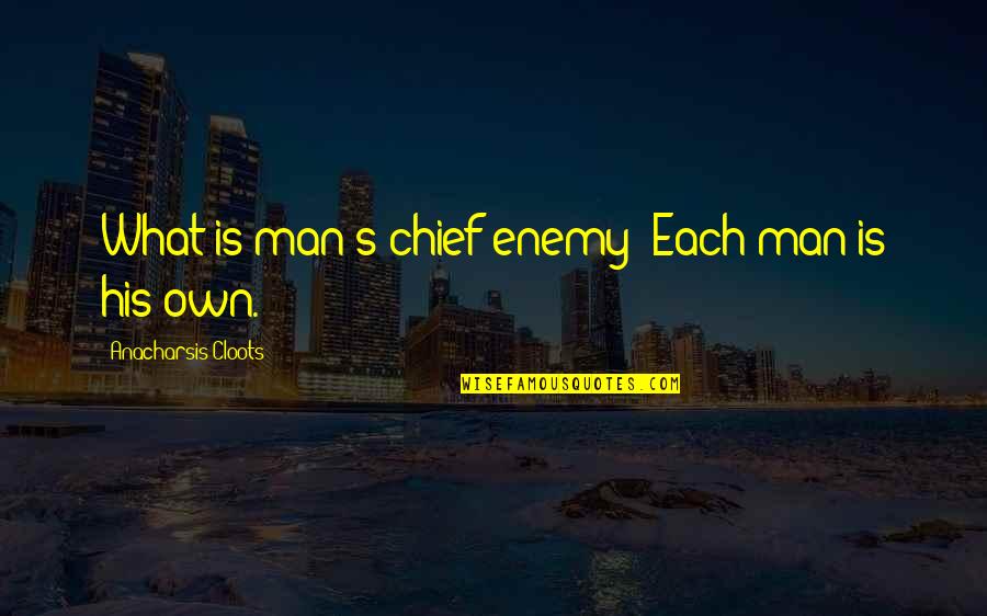Cloots Quotes By Anacharsis Cloots: What is man's chief enemy? Each man is Cloots Quotes By Anacharsis Cloots: What is man's chief enemy? Each man is