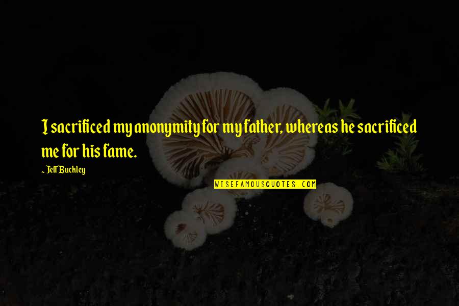 Clopas Adiguas Quotes By Jeff Buckley: I sacrificed my anonymity for my father, whereas