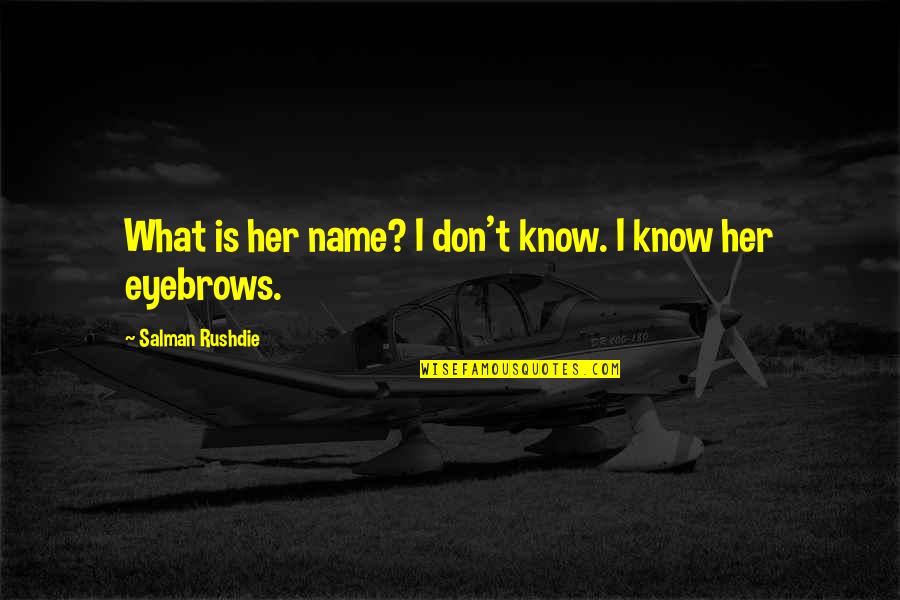 Clopath K Chin Quotes By Salman Rushdie: What is her name? I don't know. I Clopath K Chin Quotes By Salman Rushdie: What is her name? I don't know. I