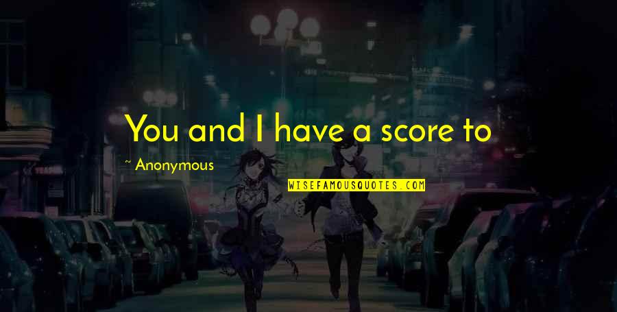 Clorhexidina Quotes By Anonymous: You and I have a score to