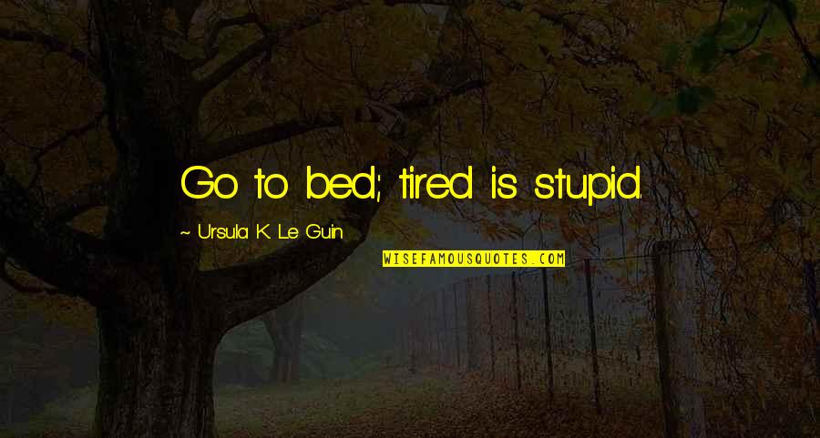 Clorinda Quotes By Ursula K. Le Guin: Go to bed; tired is stupid.