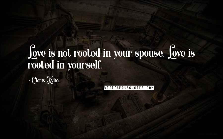 Cloris Kylie quotes: Love is not rooted in your spouse. Love is rooted in yourself.