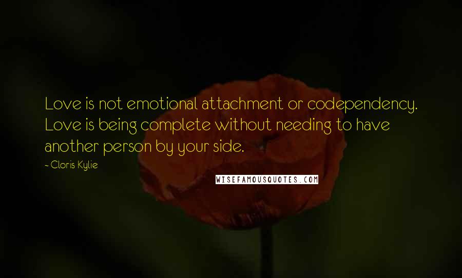 Cloris Kylie quotes: Love is not emotional attachment or codependency. Love is being complete without needing to have another person by your side.