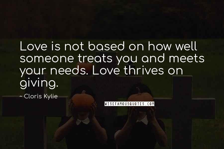 Cloris Kylie quotes: Love is not based on how well someone treats you and meets your needs. Love thrives on giving.