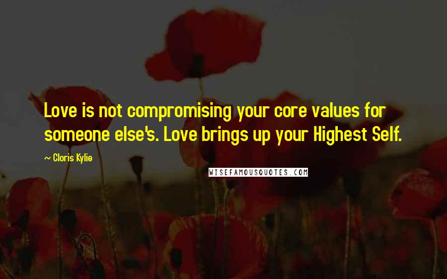 Cloris Kylie quotes: Love is not compromising your core values for someone else's. Love brings up your Highest Self.