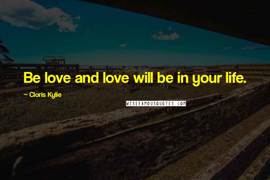 Cloris Kylie quotes: Be love and love will be in your life.