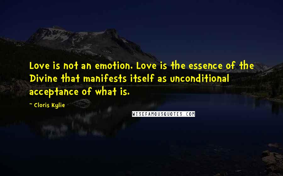 Cloris Kylie quotes: Love is not an emotion. Love is the essence of the Divine that manifests itself as unconditional acceptance of what is.