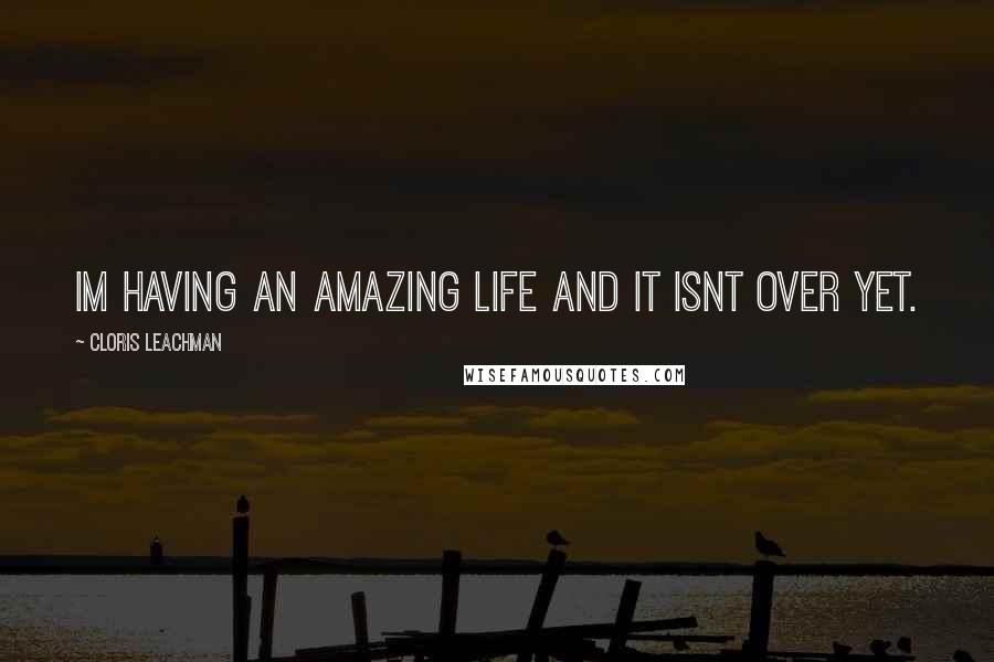 Cloris Leachman quotes: Im having an amazing life and it isnt over yet.