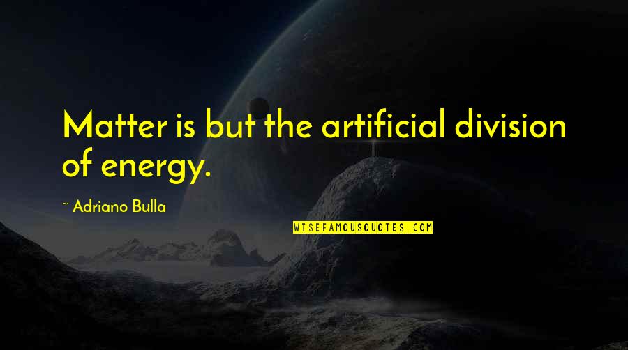 Clos'd Quotes By Adriano Bulla: Matter is but the artificial division of energy.