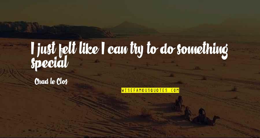 Clos'd Quotes By Chad Le Clos: I just felt like I can try to Clos'd Quotes By Chad Le Clos: I just felt like I can try to