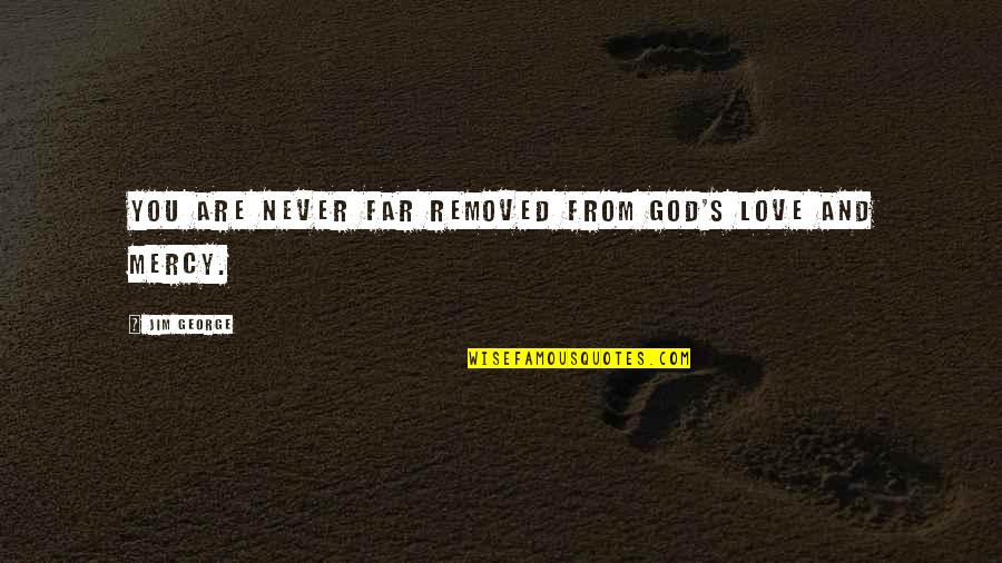 Close And Far Quotes By Jim George: You are never far removed from God's love