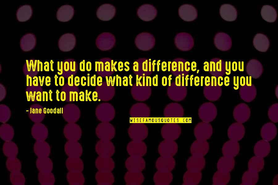 Close As Neighbours Quotes By Jane Goodall: What you do makes a difference, and you Close As Neighbours Quotes By Jane Goodall: What you do makes a difference, and you