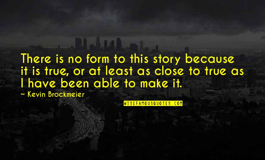 Close As Quotes By Kevin Brockmeier: There is no form to this story because Close As Quotes By Kevin Brockmeier: There is no form to this story because