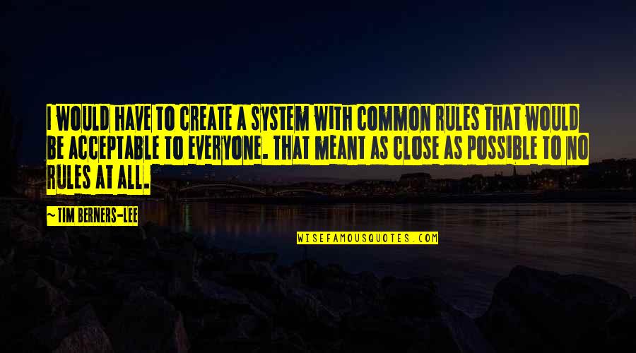 Close As Quotes By Tim Berners-Lee: I would have to create a system with Close As Quotes By Tim Berners-Lee: I would have to create a system with