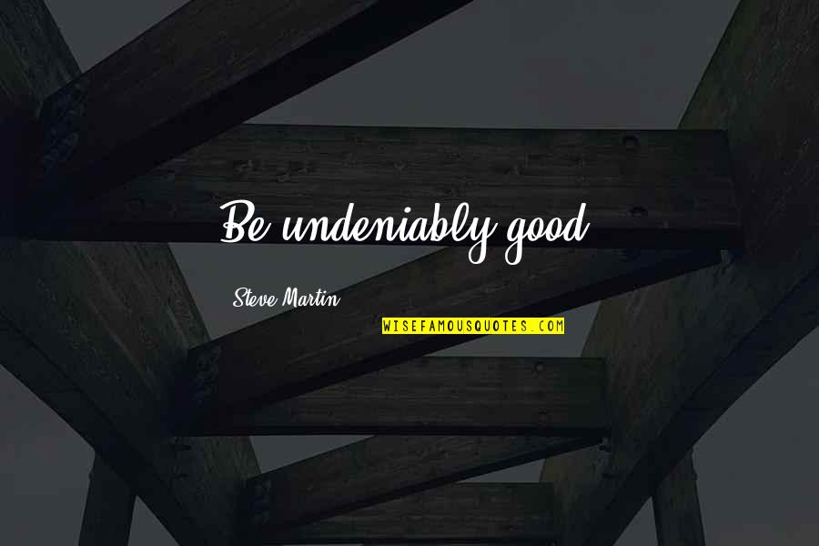 Close Buddy Quotes By Steve Martin: Be undeniably good.