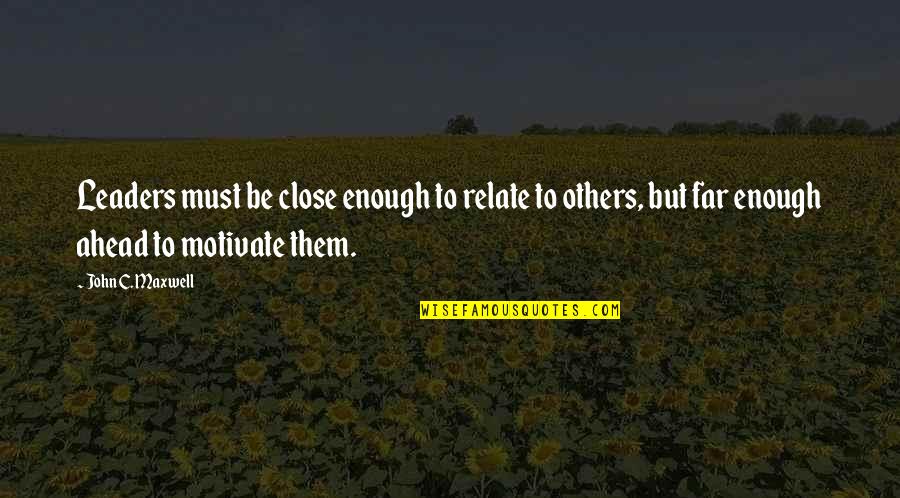 Close But Yet So Far Quotes By John C. Maxwell: Leaders must be close enough to relate to