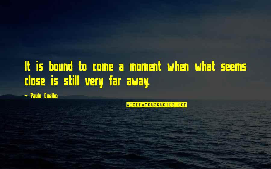 Close But Yet So Far Quotes By Paulo Coelho: It is bound to come a moment when