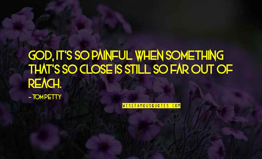 Close But Yet So Far Quotes By Tom Petty: God, it's so painful when something that's so