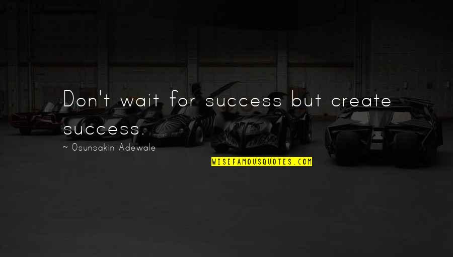 Close Call Quotes By Osunsakin Adewale: Don't wait for success but create success.