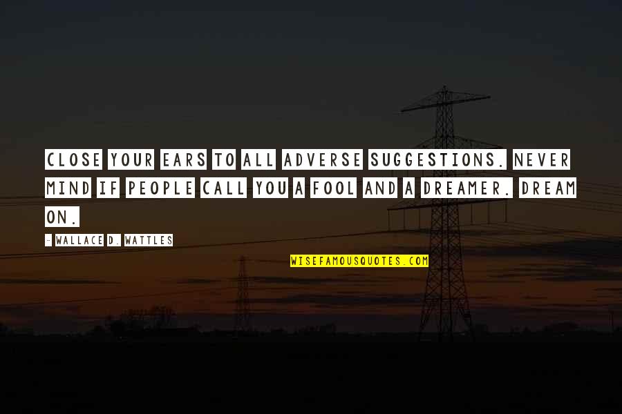 Close Call Quotes By Wallace D. Wattles: Close your ears to all adverse suggestions. Never