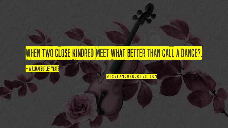 Close Call Quotes By William Butler Yeats: When two close kindred meet What better than