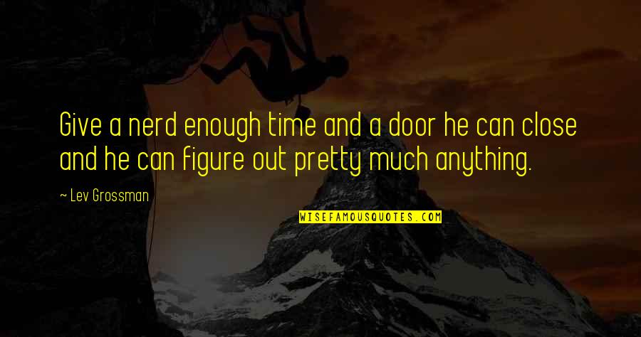 Close Door Quotes By Lev Grossman: Give a nerd enough time and a door Close Door Quotes By Lev Grossman: Give a nerd enough time and a door