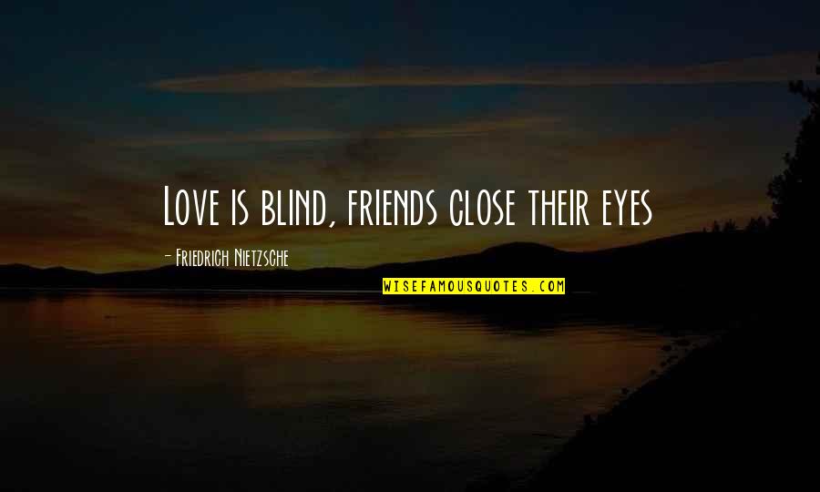 Close Eyes Love Quotes By Friedrich Nietzsche: Love is blind, friends close their eyes