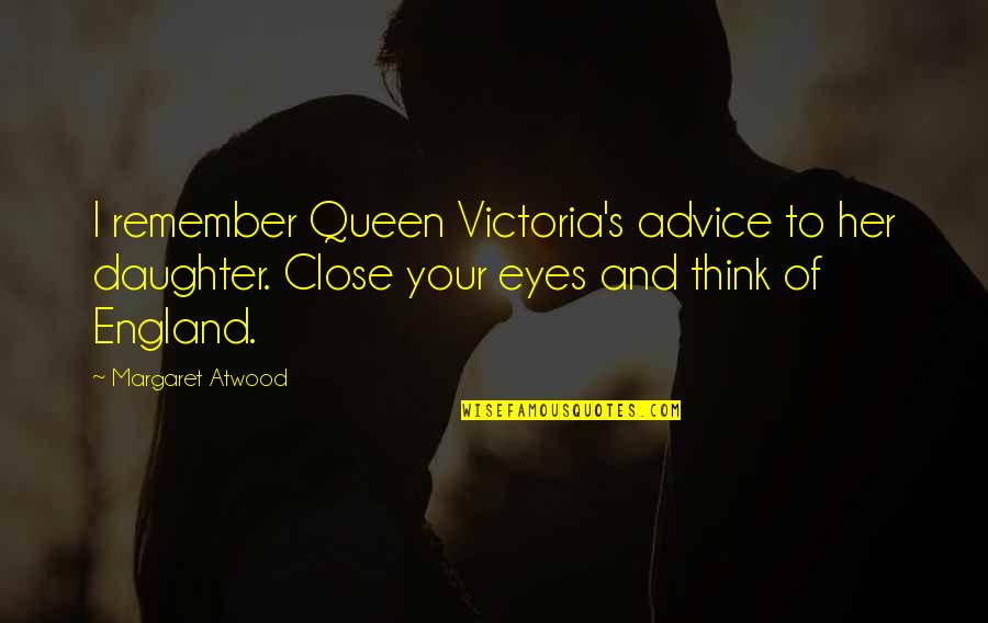 Close Eyes Love Quotes By Margaret Atwood: I remember Queen Victoria's advice to her daughter.