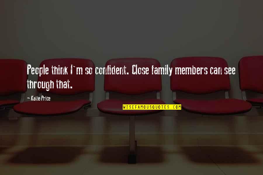 Close Family Members Quotes By Katie Price: People think I'm so confident. Close family members