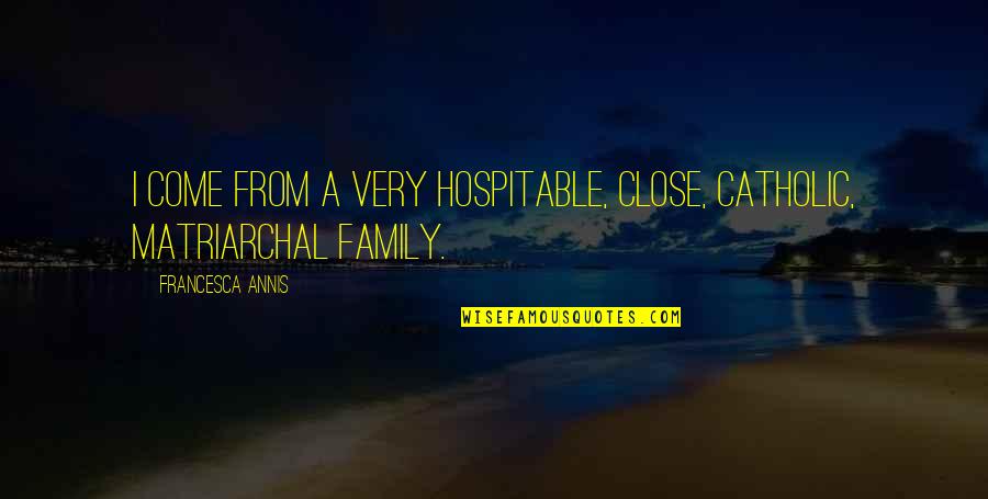 Close Family Quotes By Francesca Annis: I come from a very hospitable, close, Catholic,