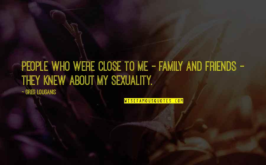 Close Family Quotes By Greg Louganis: People who were close to me - family