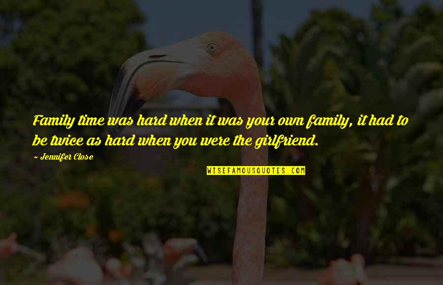 Close Family Quotes By Jennifer Close: Family time was hard when it was your