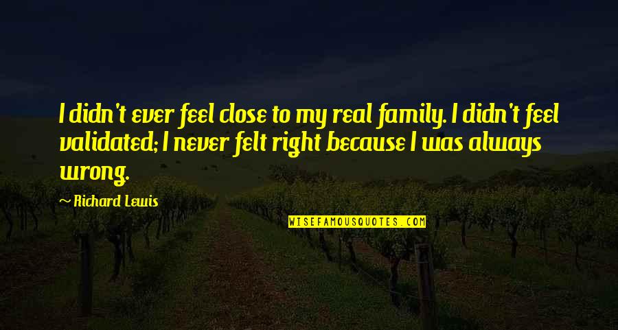 Close Family Quotes By Richard Lewis: I didn't ever feel close to my real