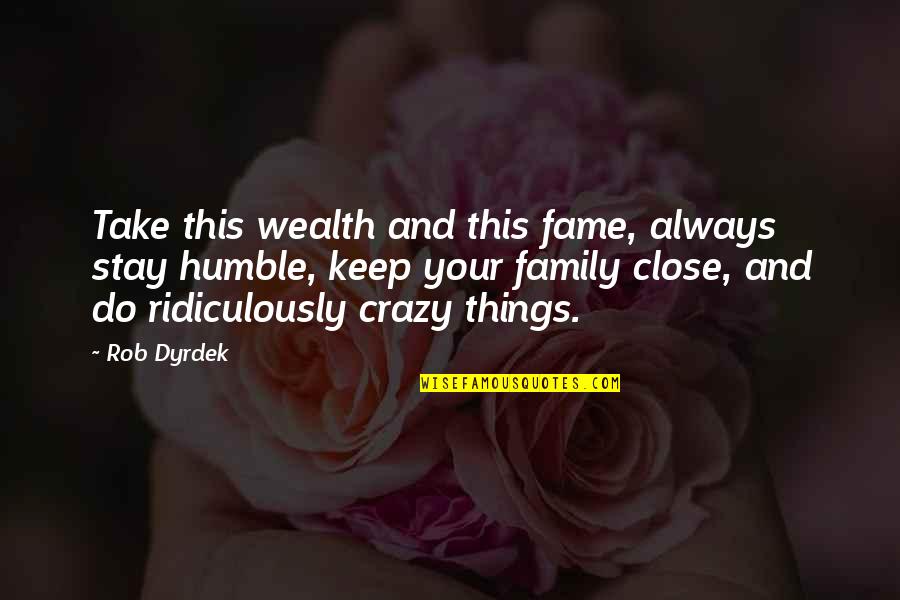 Close Family Quotes By Rob Dyrdek: Take this wealth and this fame, always stay