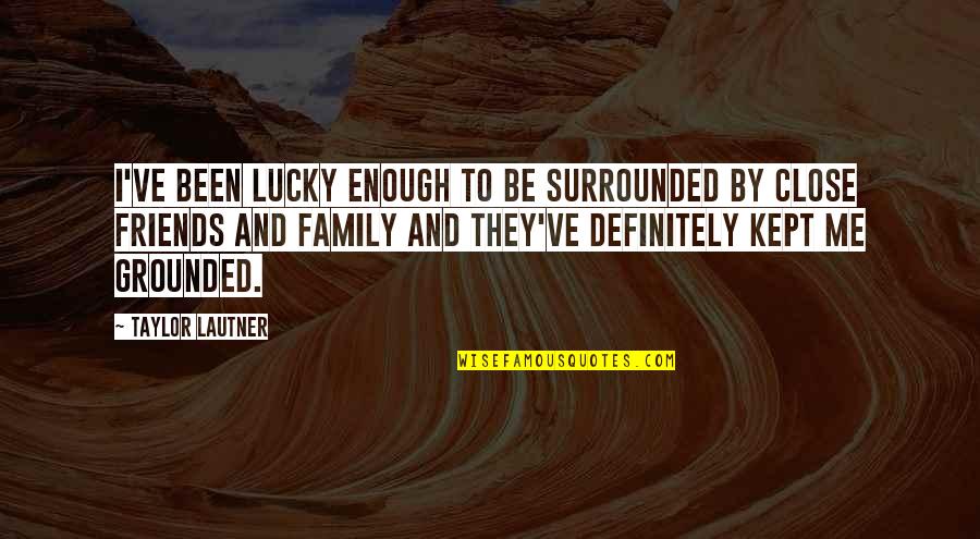 Close Family Quotes By Taylor Lautner: I've been lucky enough to be surrounded by