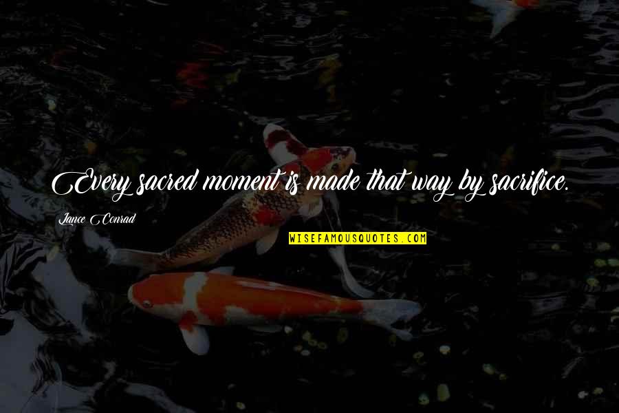 Close Friend Like Sister Quotes By Lance Conrad: Every sacred moment is made that way by