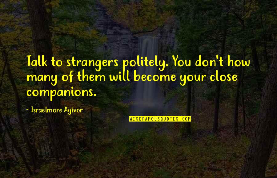 Close Friends Become Strangers Quotes By Israelmore Ayivor: Talk to strangers politely. You don't how many