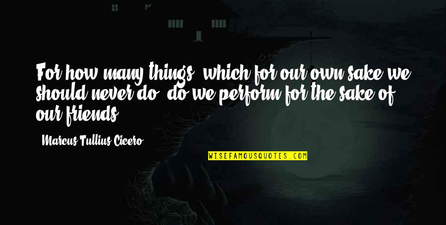 Close Friends Becoming Distant Quotes By Marcus Tullius Cicero: For how many things, which for our own