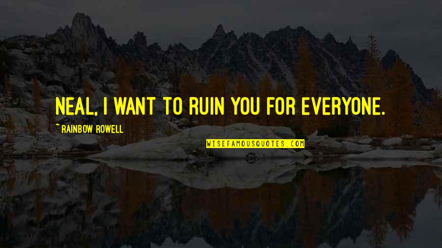 Close Friends Cute Quotes By Rainbow Rowell: Neal, I want to ruin you for everyone.