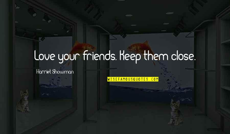 Close Friends Love Quotes By Harriet Showman: Love your friends. Keep them close.