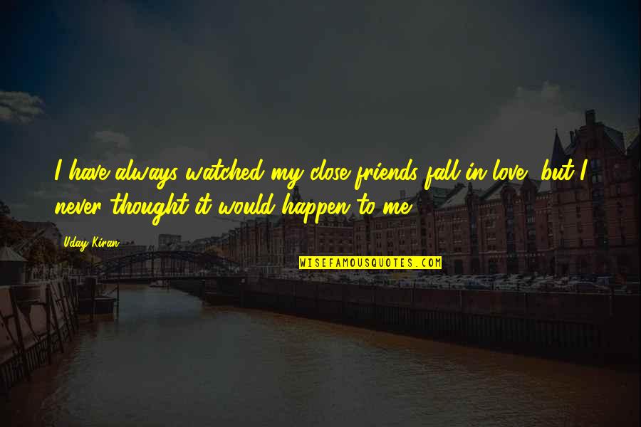 Close Friends Love Quotes By Uday Kiran: I have always watched my close friends fall