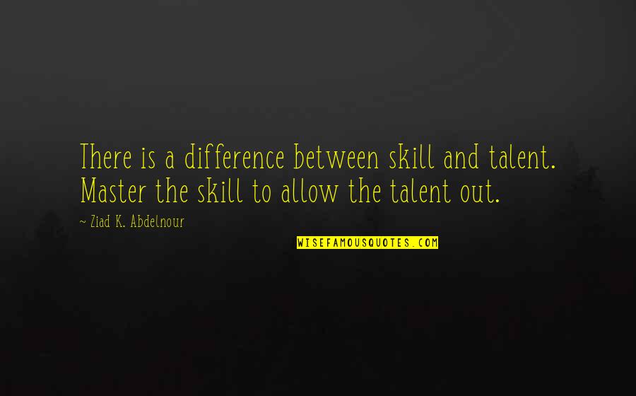 Close Friends Moving Away Quotes By Ziad K. Abdelnour: There is a difference between skill and talent. Close Friends Moving Away Quotes By Ziad K. Abdelnour: There is a difference between skill and talent.