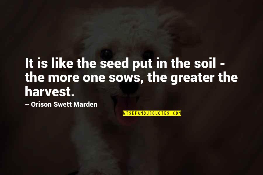 Close Group Of Friends Quotes By Orison Swett Marden: It is like the seed put in the