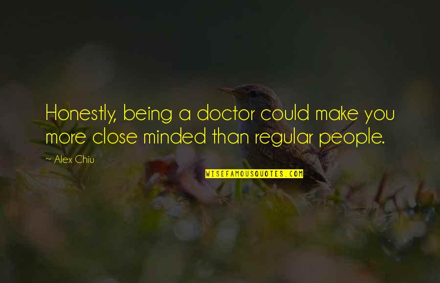 Close Minded Quotes By Alex Chiu: Honestly, being a doctor could make you more