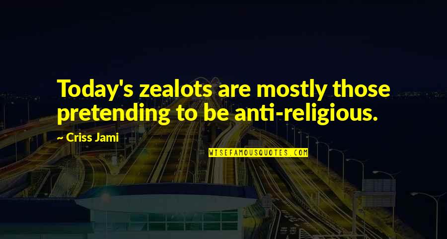 Close Minded Quotes By Criss Jami: Today's zealots are mostly those pretending to be