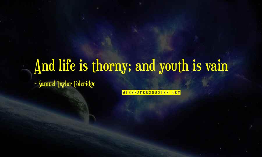 Close Minded Quotes By Samuel Taylor Coleridge: And life is thorny; and youth is vain