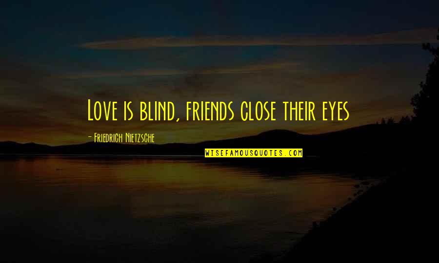 Close My Eye Quotes By Friedrich Nietzsche: Love is blind, friends close their eyes