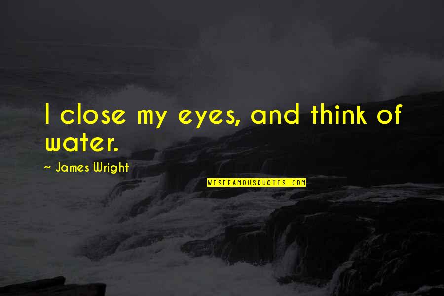 Close My Eye Quotes By James Wright: I close my eyes, and think of water.
