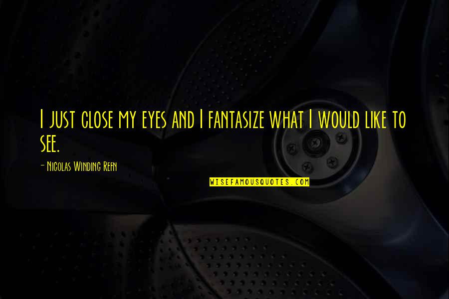 Close My Eye Quotes By Nicolas Winding Refn: I just close my eyes and I fantasize